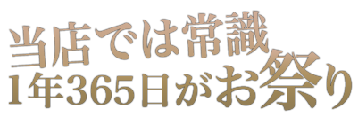 当店では常識 1年365日がお祭り